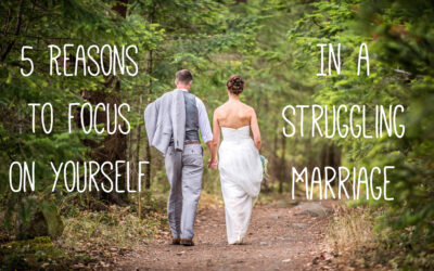 5 Reasons to Focus on Yourself in a Struggling Marriage