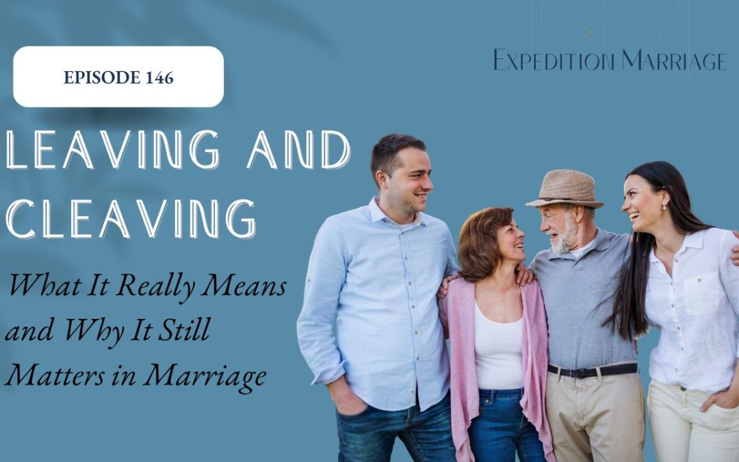 Ep. 146: Leaving and Cleaving: What It Really Means and Why It Still Matters in Marriage