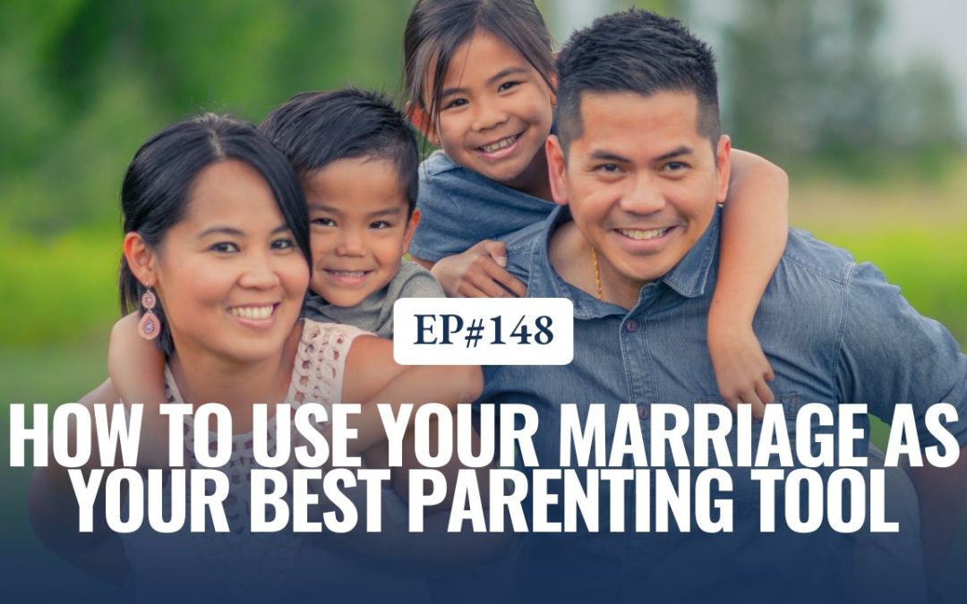 Ep. 148: How to Use Your Marriage as Your Best Parenting Tool